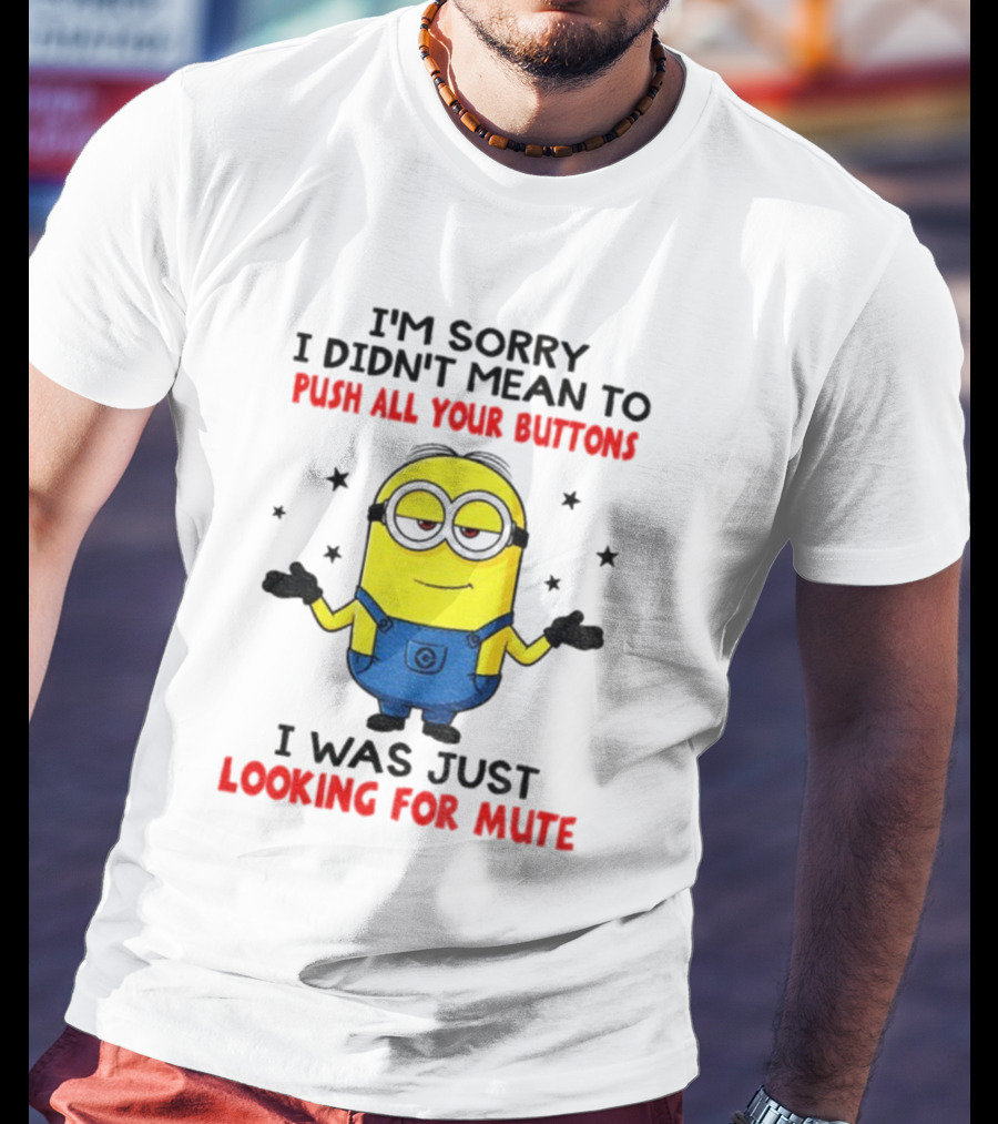 I'm Sorry I Didn't Mean To Push All Your Buttons Minion Just Looking For Mute T-Shirt