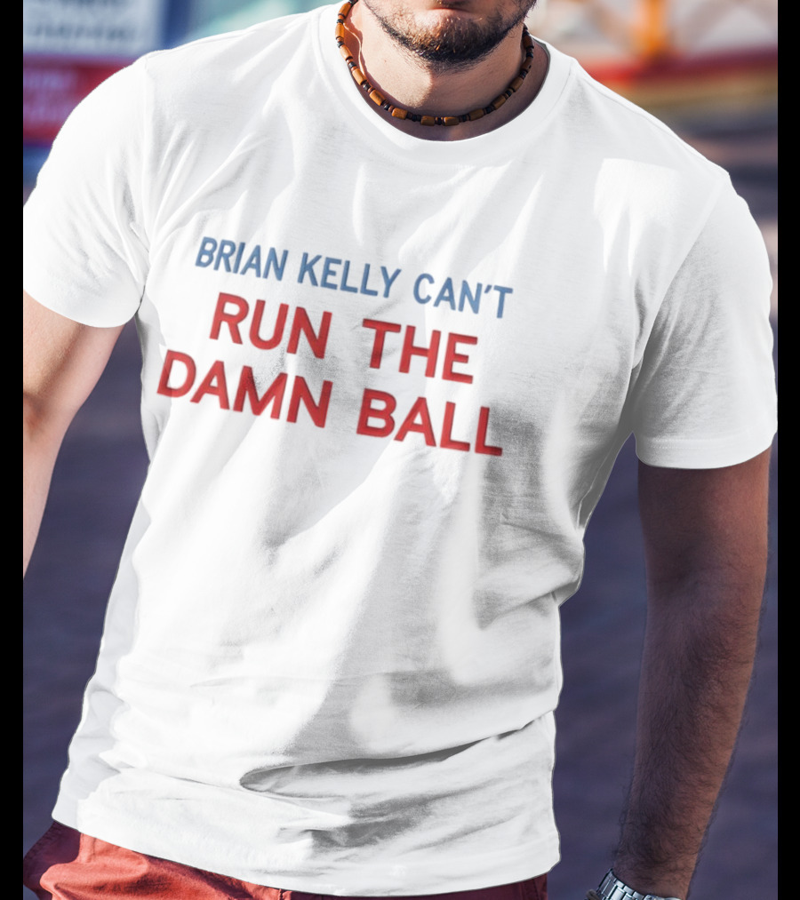 BRIAN KELLY CAN'T RUN THE DAMN BALL T-Shirt