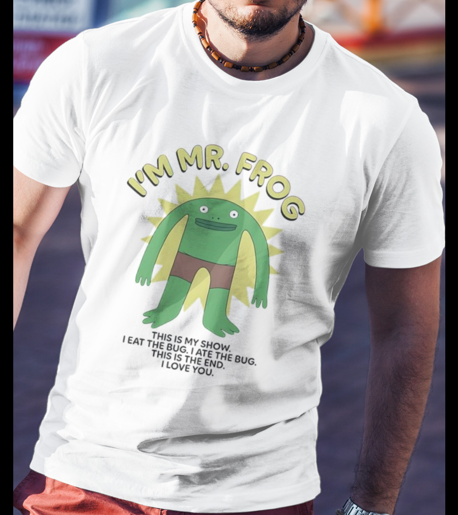 I'm Mr Frog This Is My Show I Eat The Bug I Ate The Bug This Is The End I Love You T-Shirt