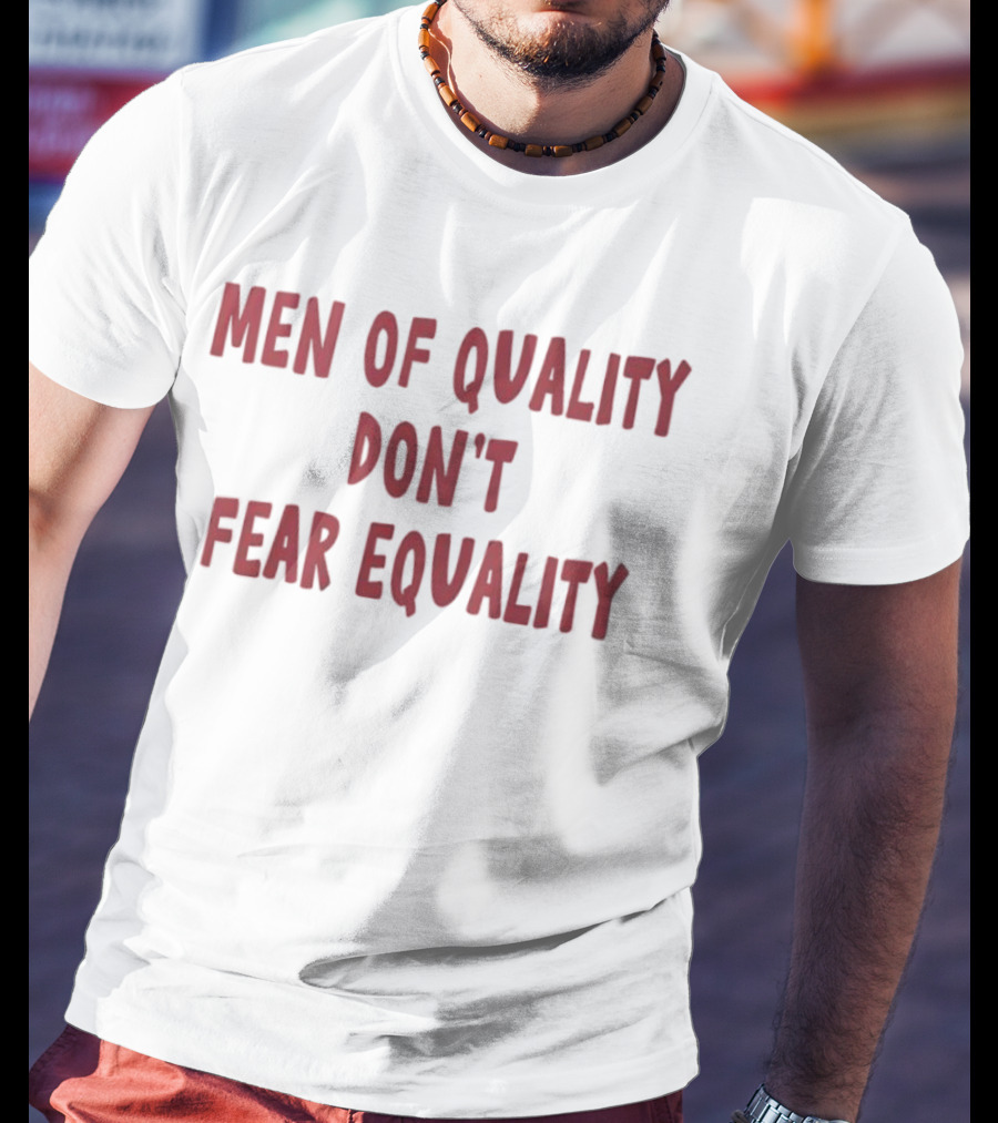 Men Of Quality Don't Fear Equality Empowerment Reminder T-Shirt