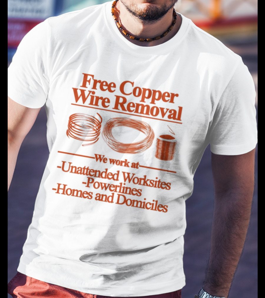 Free Copper Wire Removal Unattended Worksites Powerlines Homes Domiciles T-Shirt