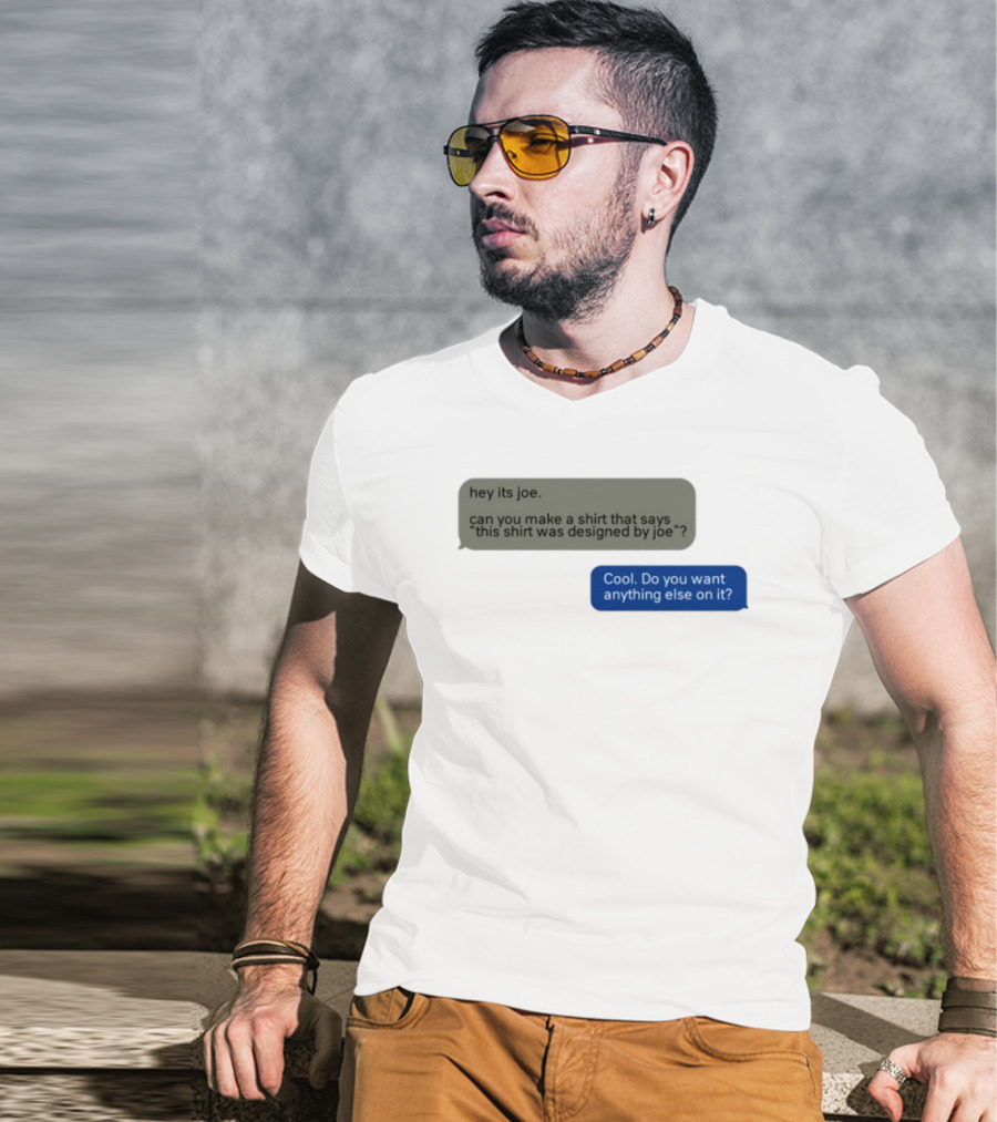 Hey Its Joe Can You Make A That Says This Was Designed By Joe Cool Do You Want Anything Else On It T-Shirt