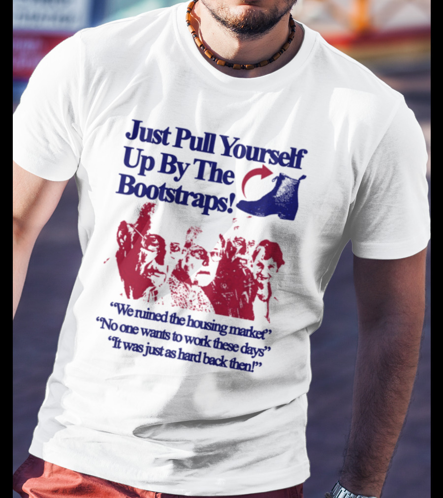 Just Pull Yourself Up By The Bootstraps We Turned It Into A Burning Wreck No One Wants To Work These Days It Was Just So Hard Back Then T-Shirt