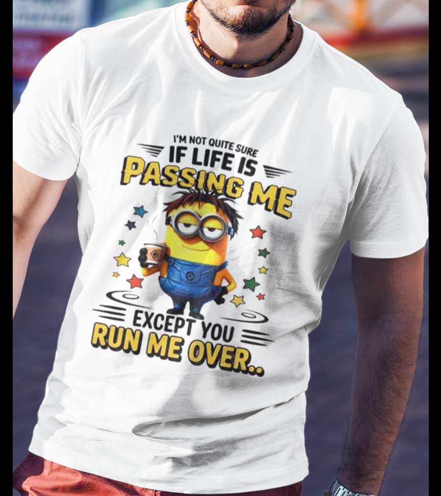 I'm Not Quite Sure If Life Is Passing Me Except You Run Me Over Minion T-Shirt