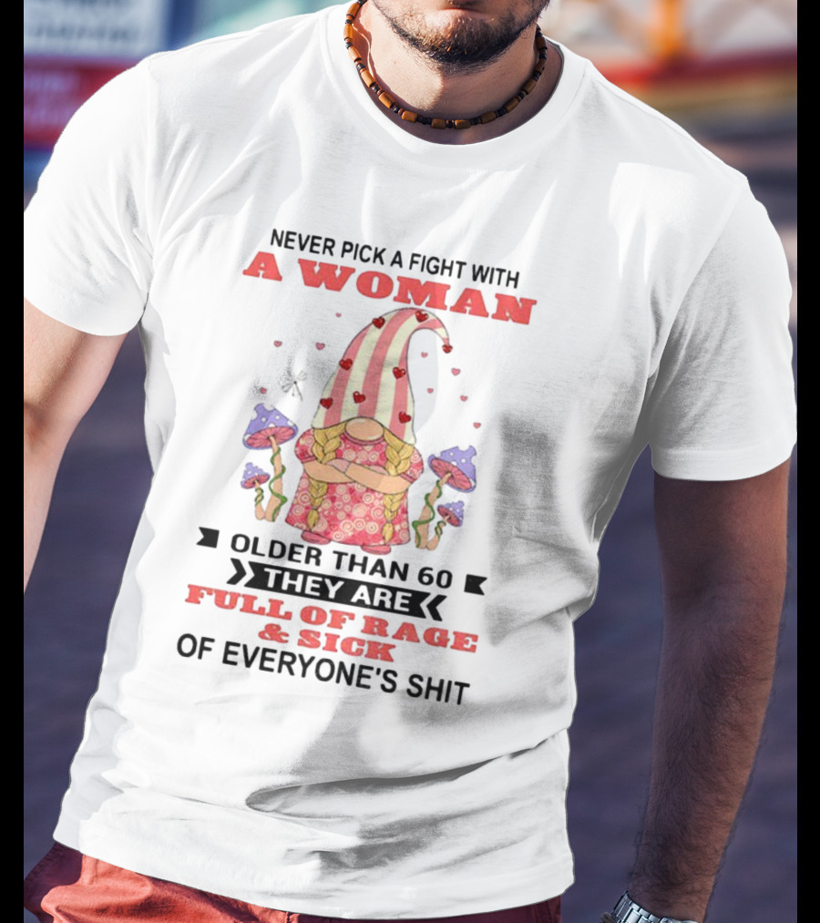 Never Pick A Fight With A Woman Older Than 60 Full Of Rage And Sick Of Everyone's Shit T-Shirt