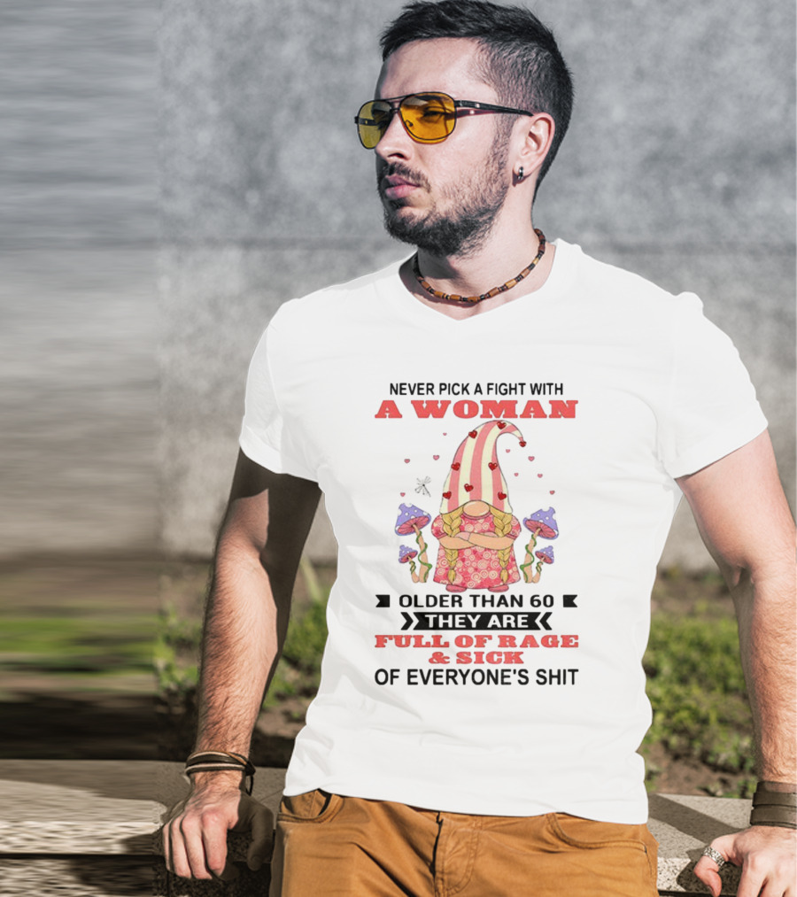 Never Pick A Fight With A Woman Older Than 60 Full Of Rage And Sick Of Everyone's Shit T-Shirt