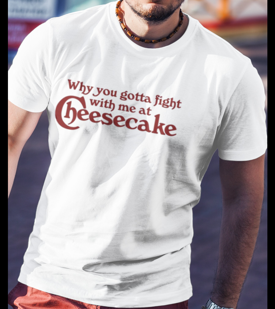 Why You Gotta Fight With Me At Cheesecake Classic Catchphrase T-Shirt