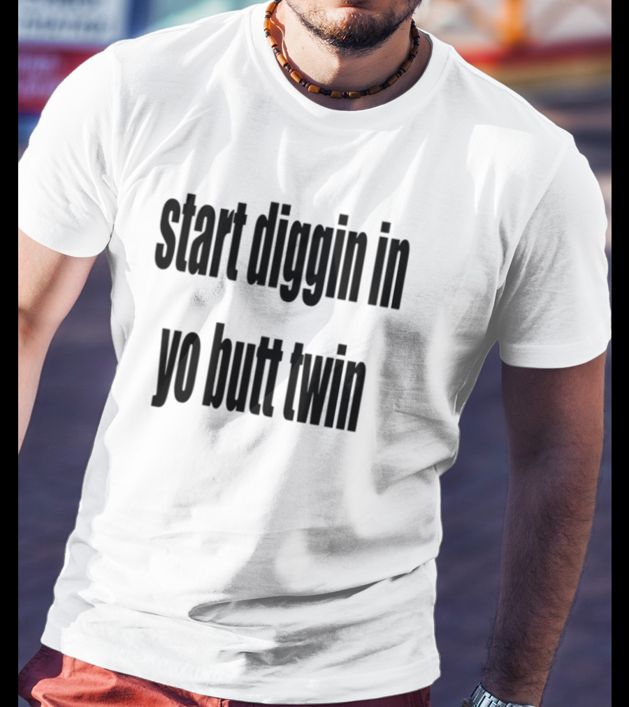 Start Diggin In Yo Butt Twin Text Style T-Shirt