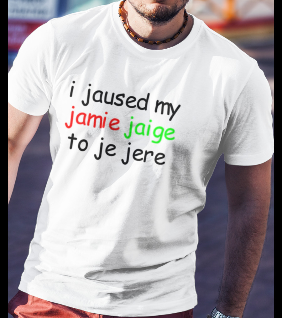I Jaused My Jamie Jaige To Je Jere Red And Green Text T-Shirt