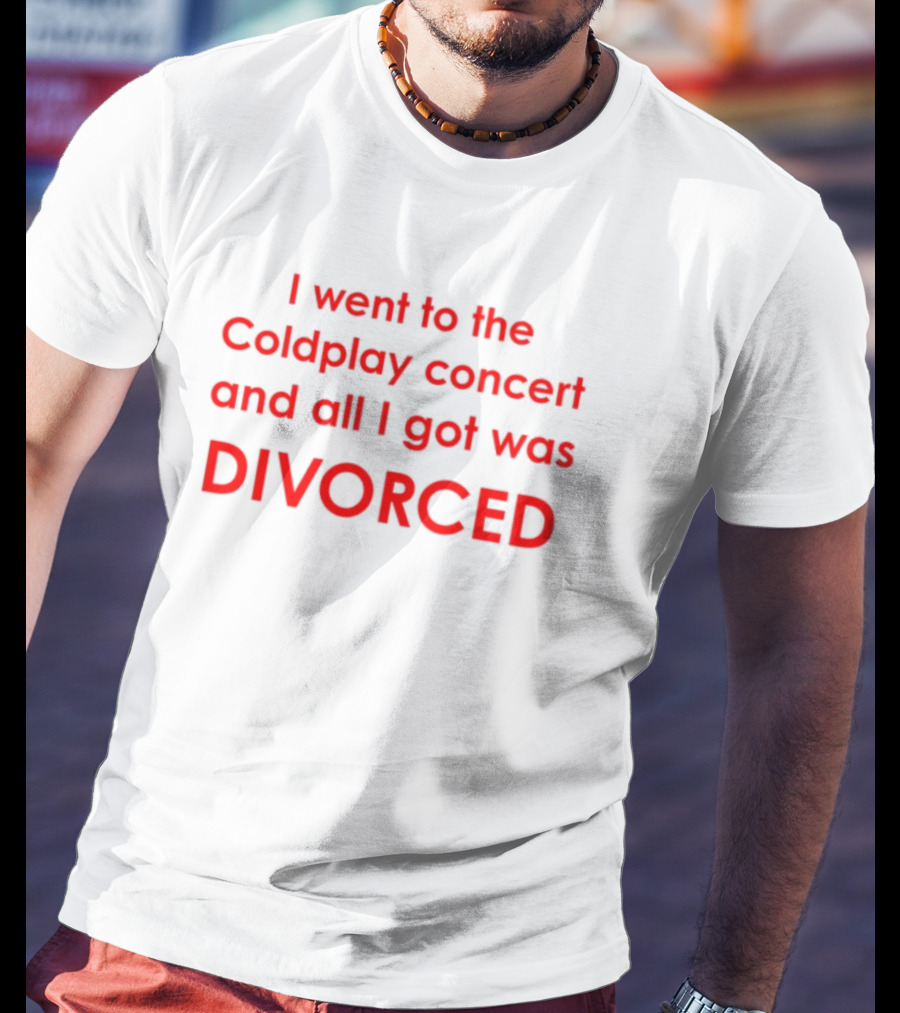 I Went To The Coldplay Concert And All I Got Was Divorced T-Shirt