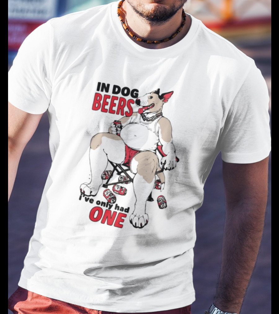 In Dog Beers I've Only Had One Funny Canine Beer Drinking Party T-Shirt
