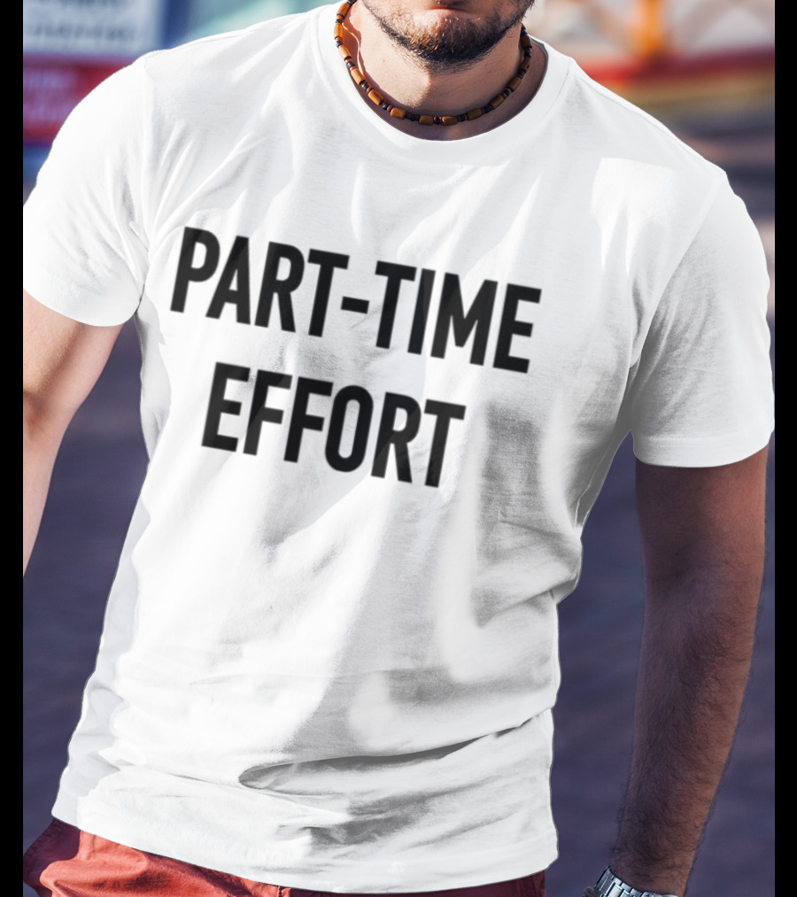 Part-Time Effort Full Time Problem Text-Based Humor T-Shirt