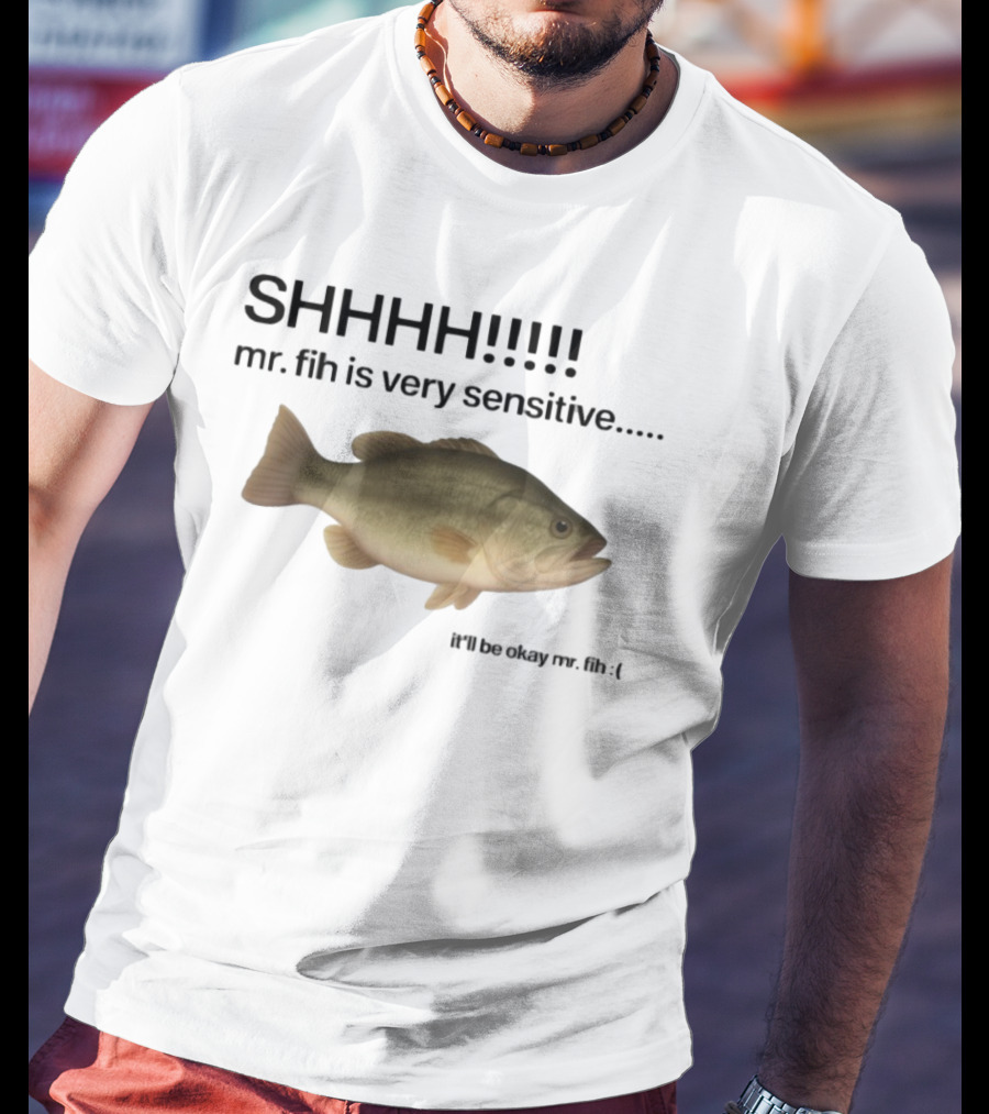 SHHHH Mr. Fih Is Very Sensitive It'll Be Okay Mr. Fih T-Shirt