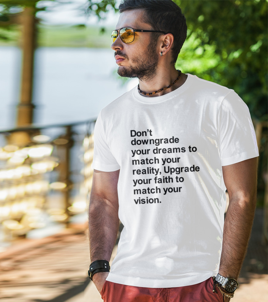 Don't Downgrade Your Dreams Upgrade Your Reality To Match Your Vision T-Shirt