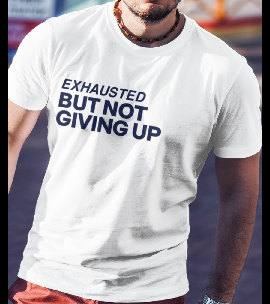 Exhausted But Not Giving Up Motivational Encouragement Resilience T-Shirt
