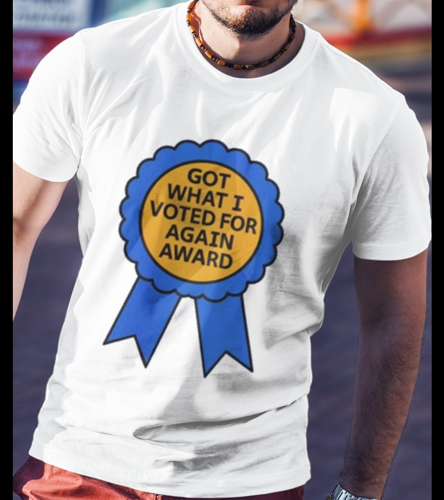 Got What I Voted For Again Award Blue Ribbon T-Shirt