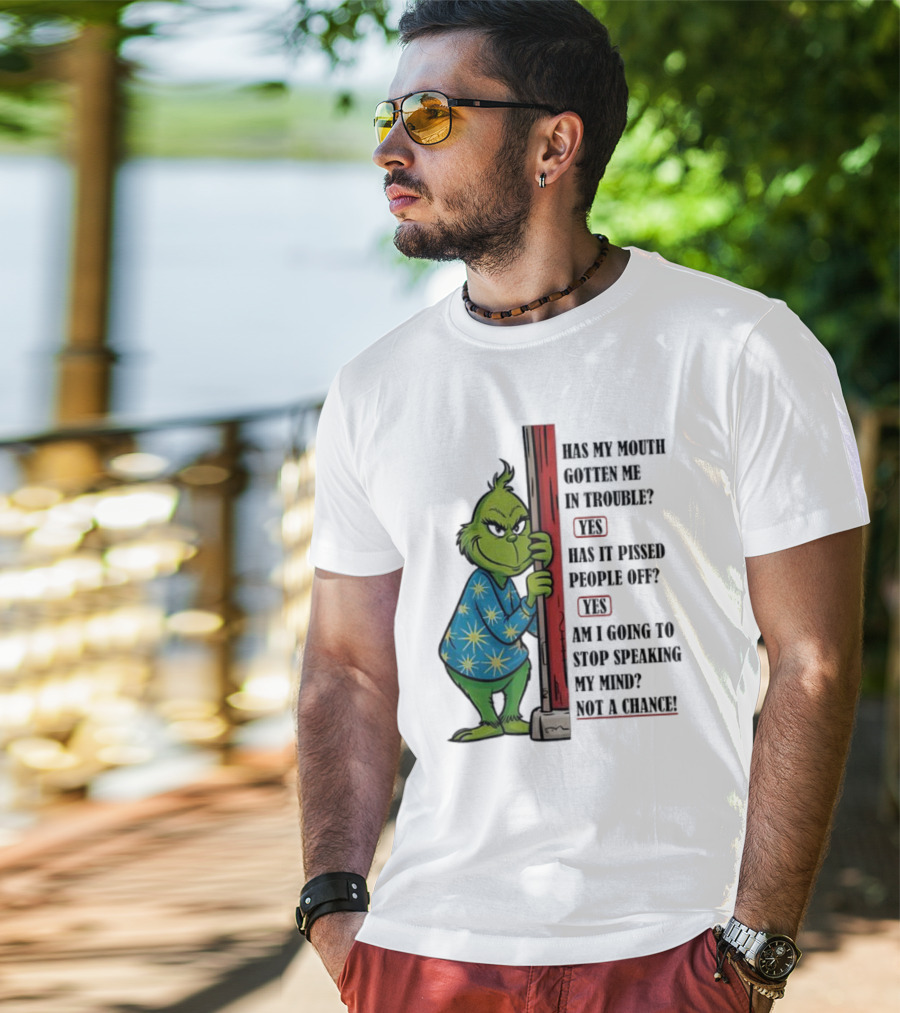 Grinch Has My Mouth Gotten Me In Trouble Has It Pissed People Off Am I Going To Stop Speaking My Mind T-Shirt