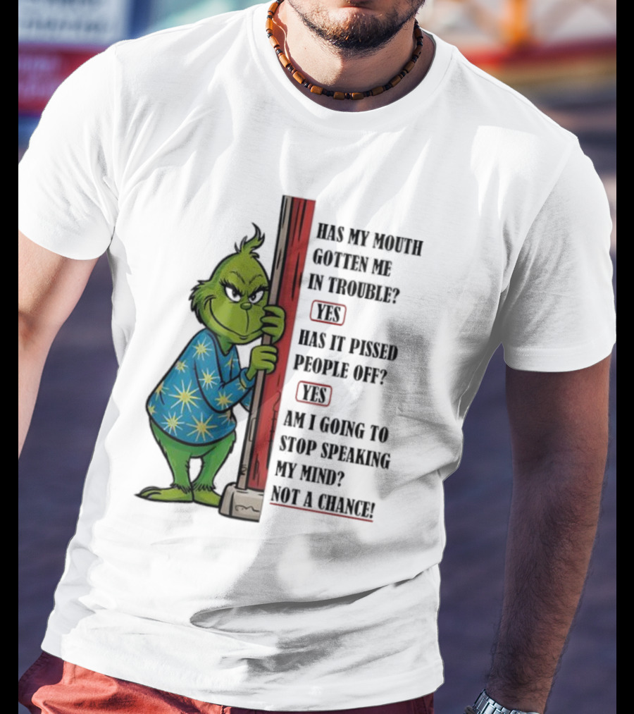 Grinch Has My Mouth Gotten Me In Trouble Has It Pissed People Off Am I Going To Stop Speaking My Mind T-Shirt