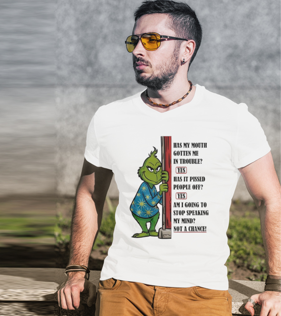 Grinch Has My Mouth Gotten Me In Trouble Has It Pissed People Off Am I Going To Stop Speaking My Mind T-Shirt