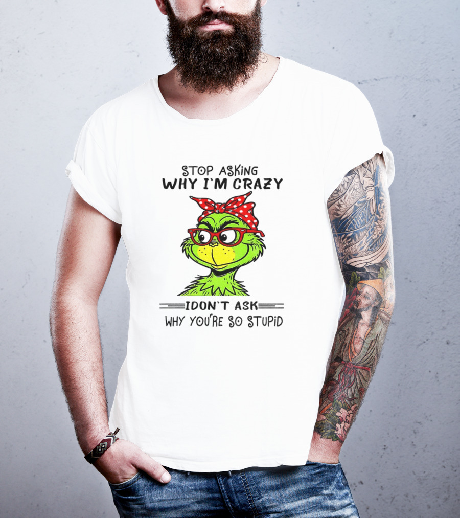 Grinch Stop Asking Why I'm Crazy I Don't Ask Why You're So Stupid Bandana Sunglasses T-Shirt