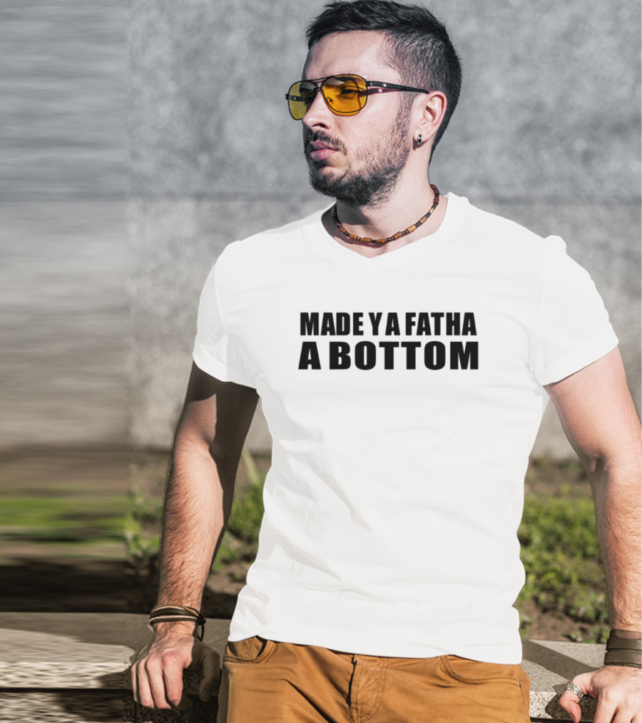 Made Ya Fatha A Bottom Sassy Statement LGBTQ+ Humor T-Shirt
