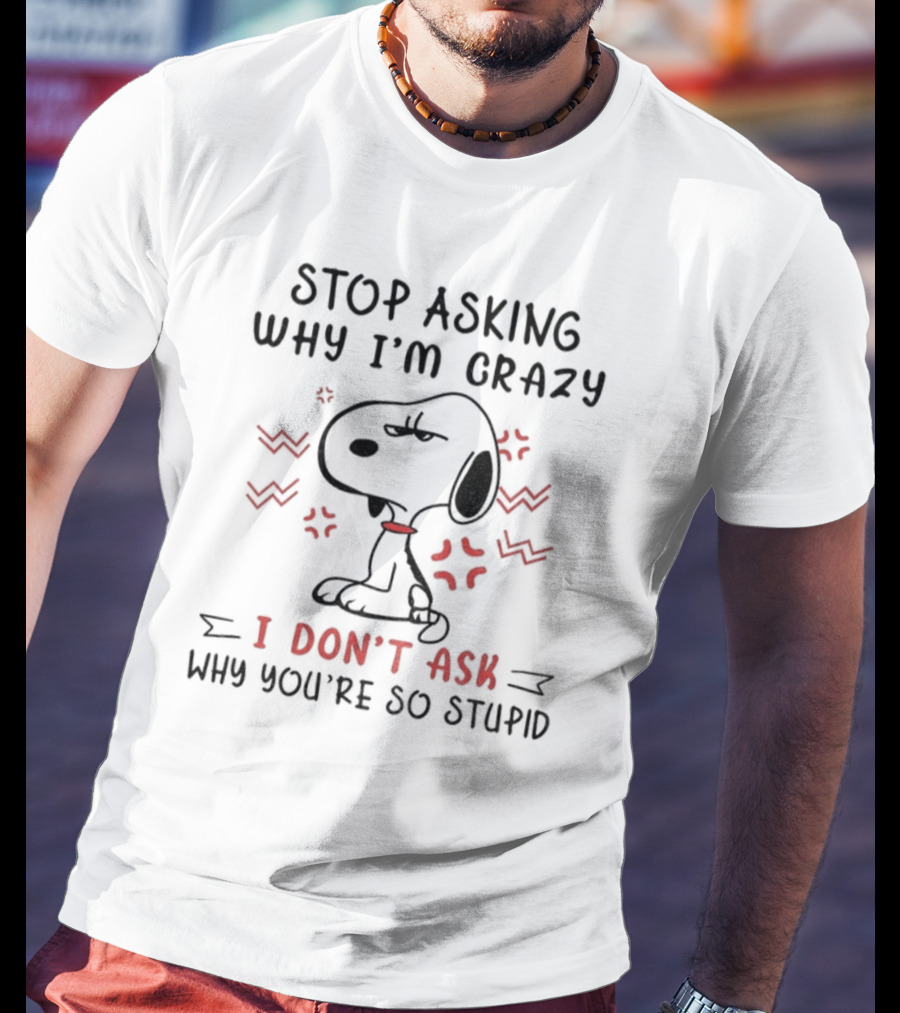 Stop Asking Why I'm Crazy I Don't Ask Why You're So Stupid Snoopy T-Shirt