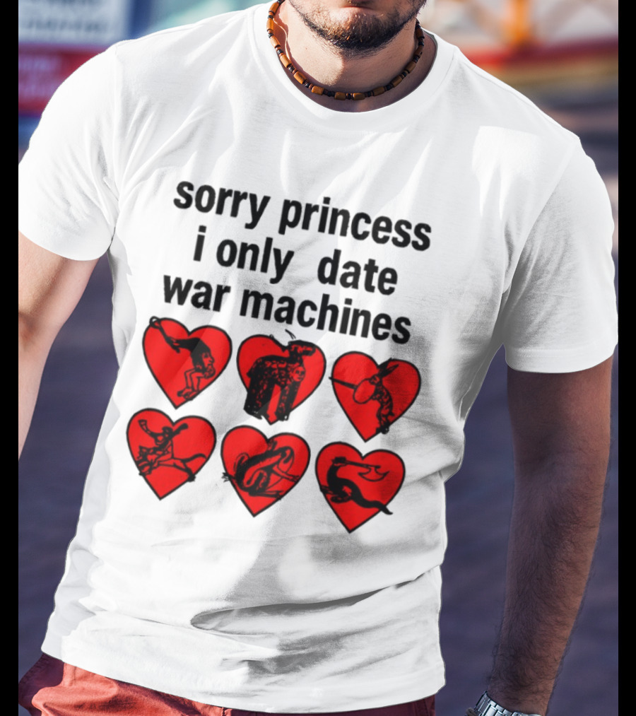 Sorry Princess I Only Date War Machines Hearts And Medieval Imagery T-Shirt