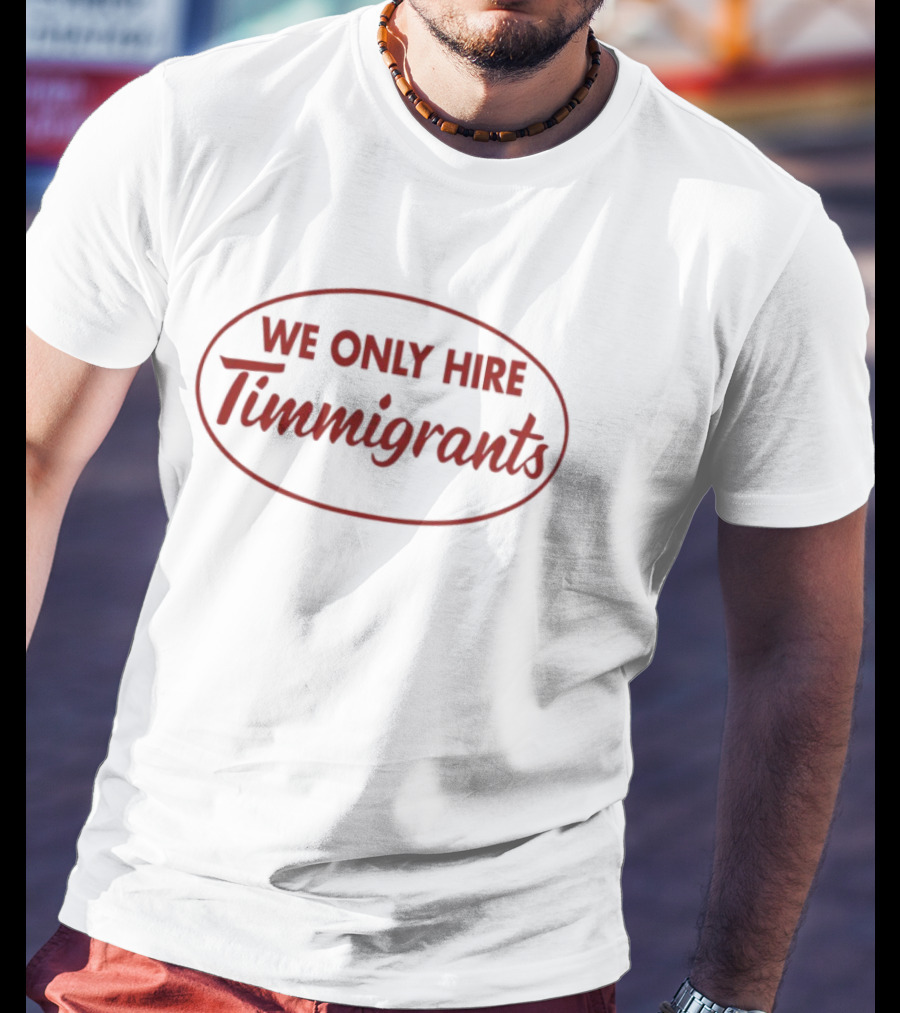 We Only Hire Timmigrants Statement T-Shirt