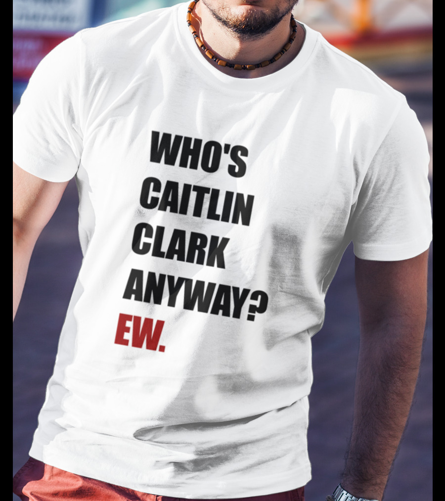 Who_s Caitlin Clark Anyway Ew Bold Statement T-Shirt