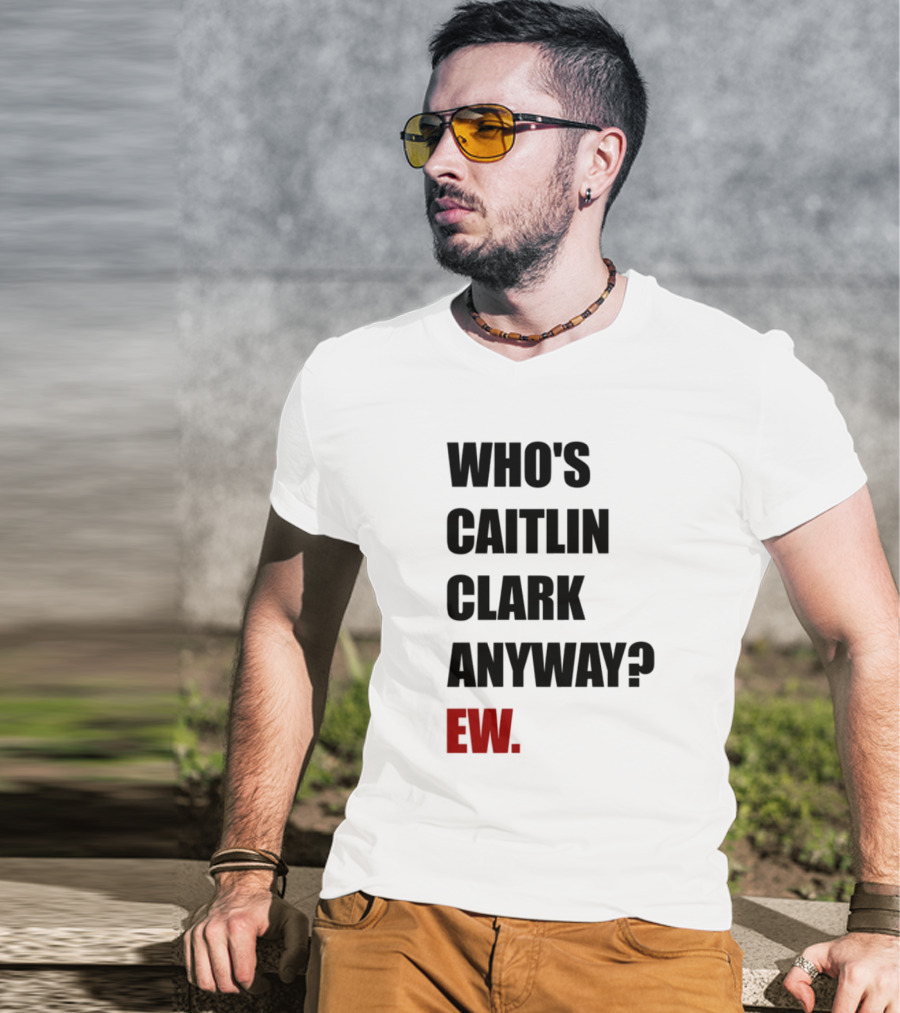 Who_s Caitlin Clark Anyway Ew Bold Statement T-Shirt