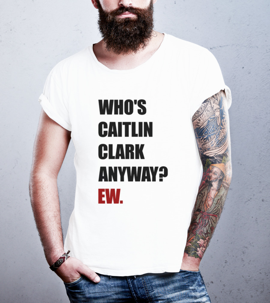 Who_s Caitlin Clark Anyway Ew Bold Statement T-Shirt