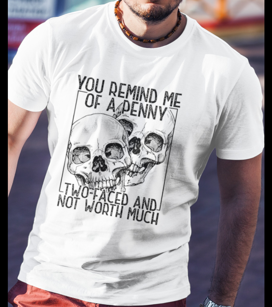 You Remind Me Of A Penny Two Faced And Not Worth Much Skull T-Shirt