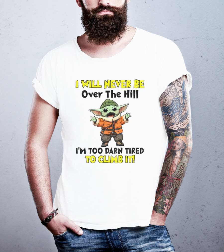 I Will Never Be Over The Hill I'm Too Darn Tired To Climb It Baby Yoda T-Shirt