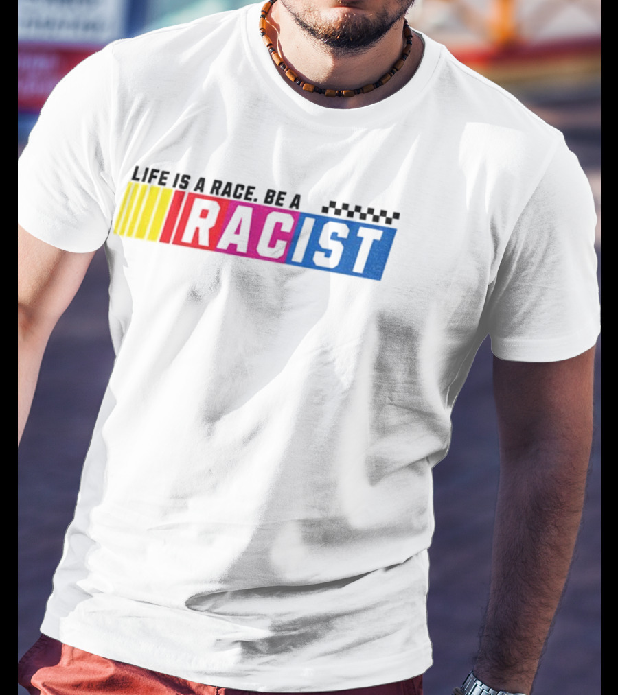 Life Is A Race Be A Racist Racing Colors T-Shirt