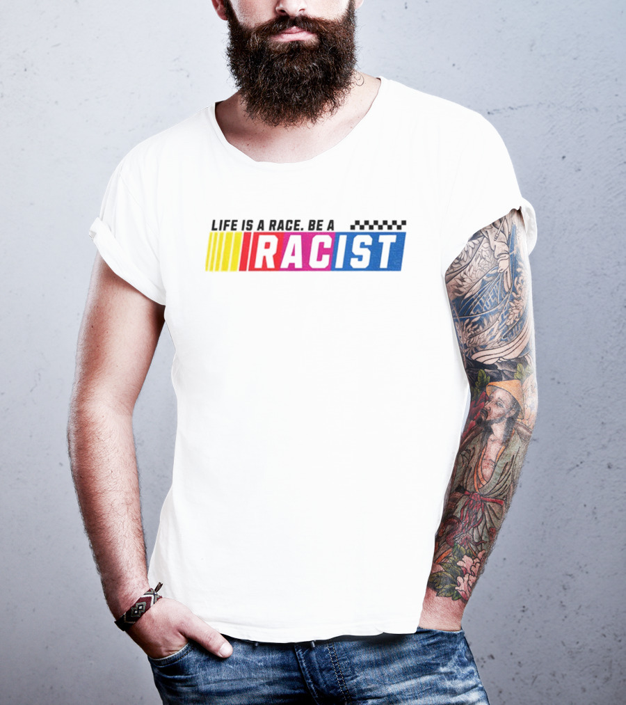 Life Is A Race Be A Racist Racing Colors T-Shirt