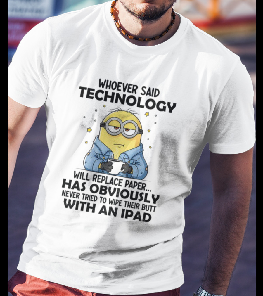 Minion Whoever Said Technology Will Replace Paper Has Obviously Never Tried To Wipe Their Butt With An IPad T-Shirt