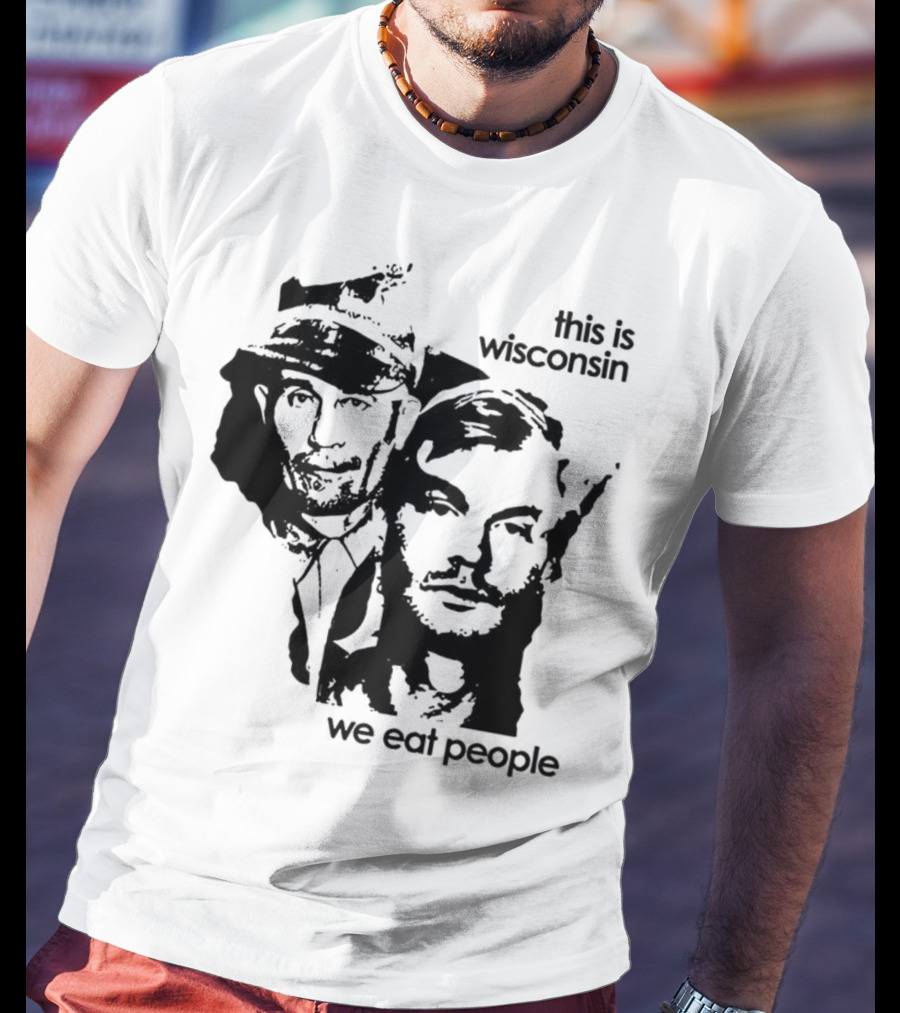 Ed Gein Jeffrey Dahmer This Is Wisconsin We Eat People T-Shirt