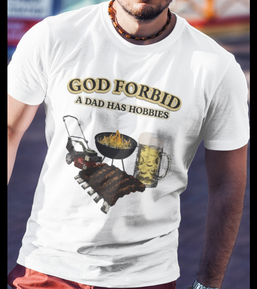 God Forbid A Dad Has Hobbies BBQ Ribs Beer Mower Grill T-Shirt