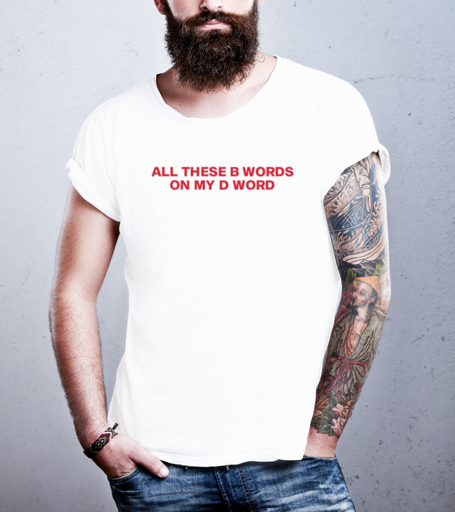 All These B Words On My D Word Funny Phrase T-Shirt
