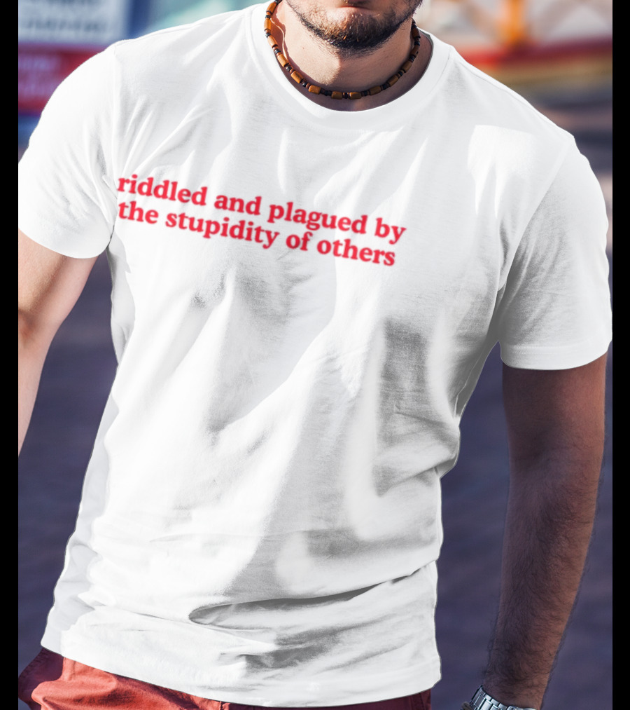 Riddled And Plagued By The Stupidity Of Others Red Bold Statement T-Shirt