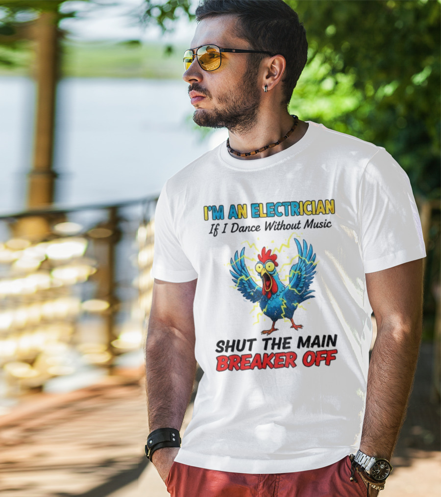 I'm An Electrician Chicken Storm Dance Without Music Shut The Main Breaker Off T-Shirt