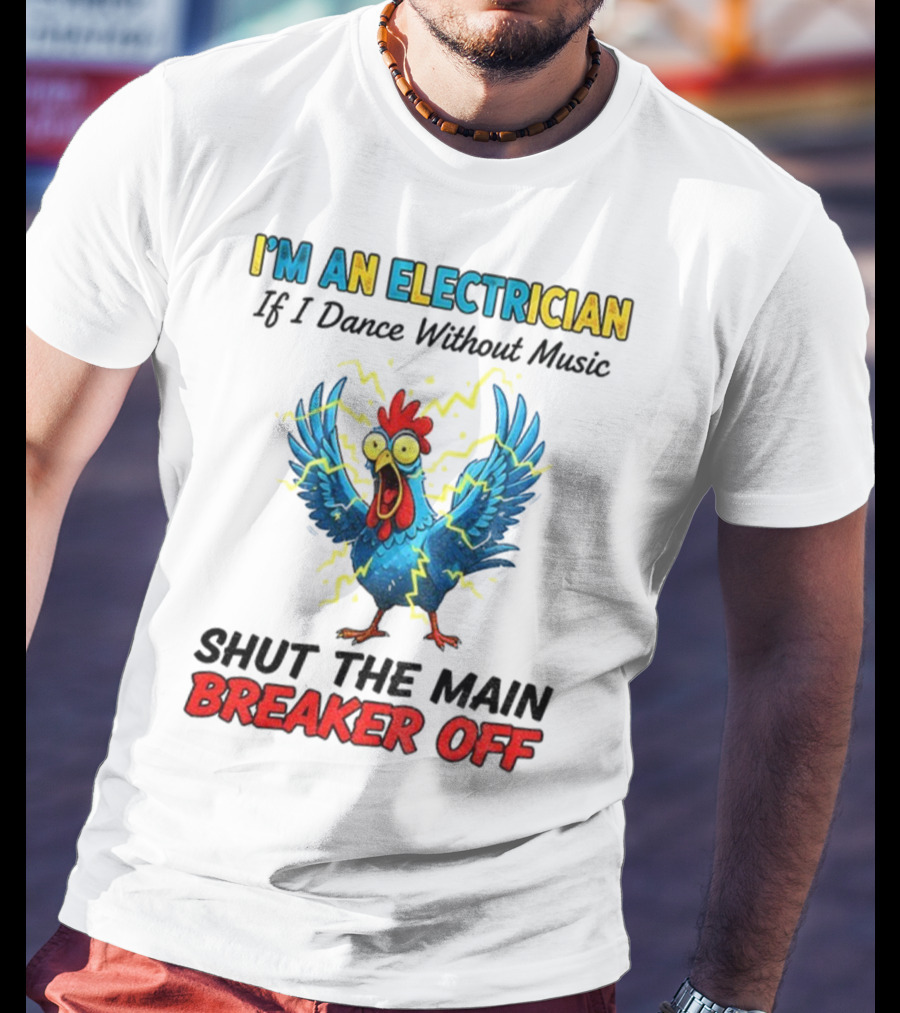 I'm An Electrician Chicken Storm Dance Without Music Shut The Main Breaker Off T-Shirt