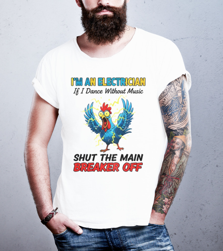 I'm An Electrician Chicken Storm Dance Without Music Shut The Main Breaker Off T-Shirt