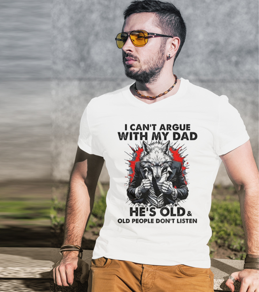 Wolf Humor I Can’t Argue With My Dad He’s Old And Old People Don’t Listen T-Shirt