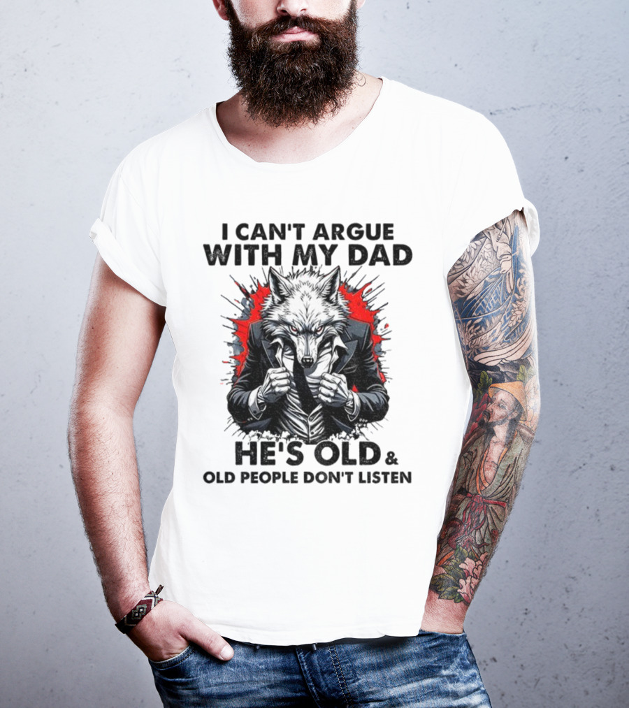 Wolf Humor I Can’t Argue With My Dad He’s Old And Old People Don’t Listen T-Shirt