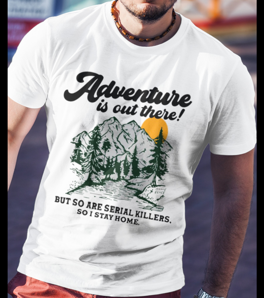 Adventure Is Out There But So Are Serial Killers So I Stay Home Mountains Sun Humor T-Shirt