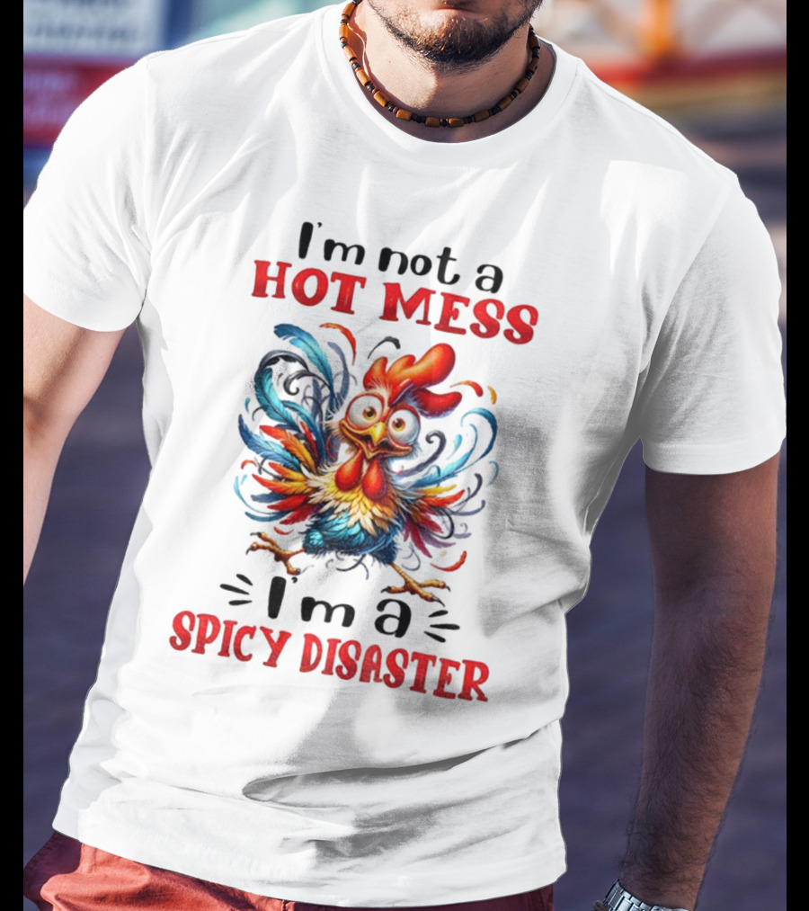 I'm Not A Hot Mess I'm A Spicy Disaster Chicken T-Shirt
