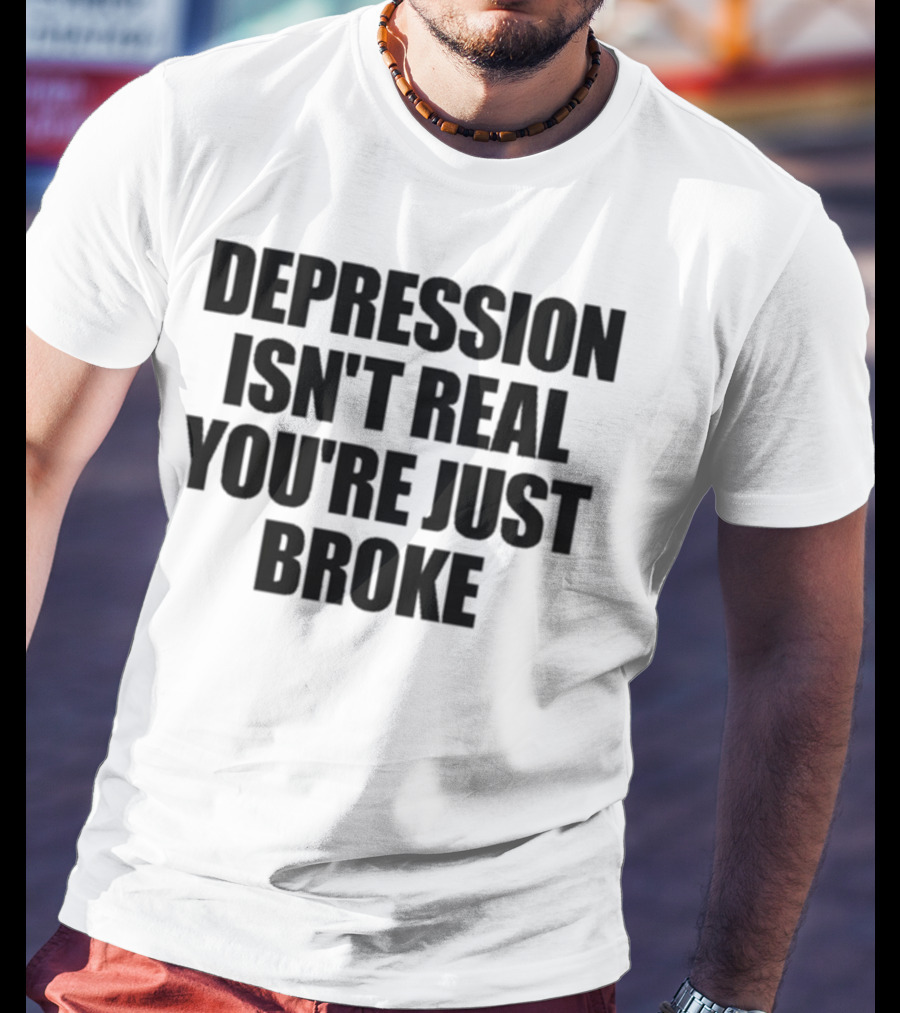 Depression Isn’t Real You’re Just Broke Humorous Statement T-Shirt