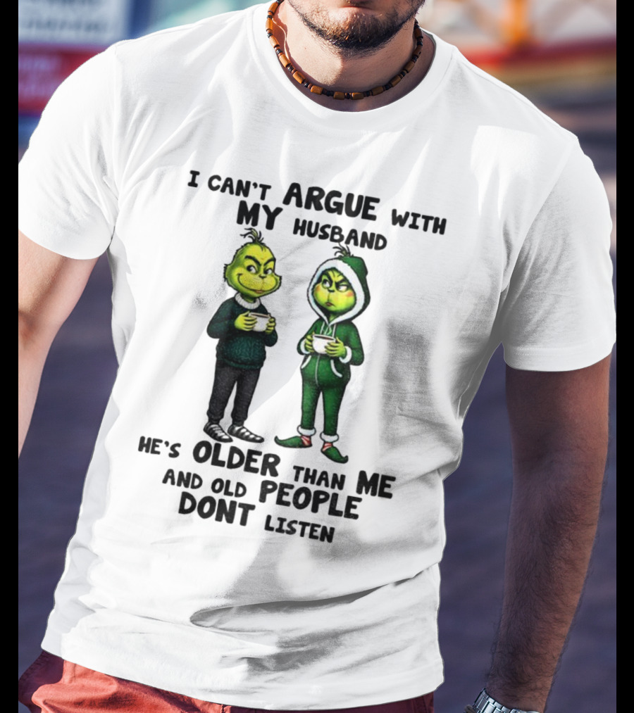 Grinch I Can’t Argue With My Husband He’s Older Than Me And Old People Don’t Listen Xmas T-Shirt
