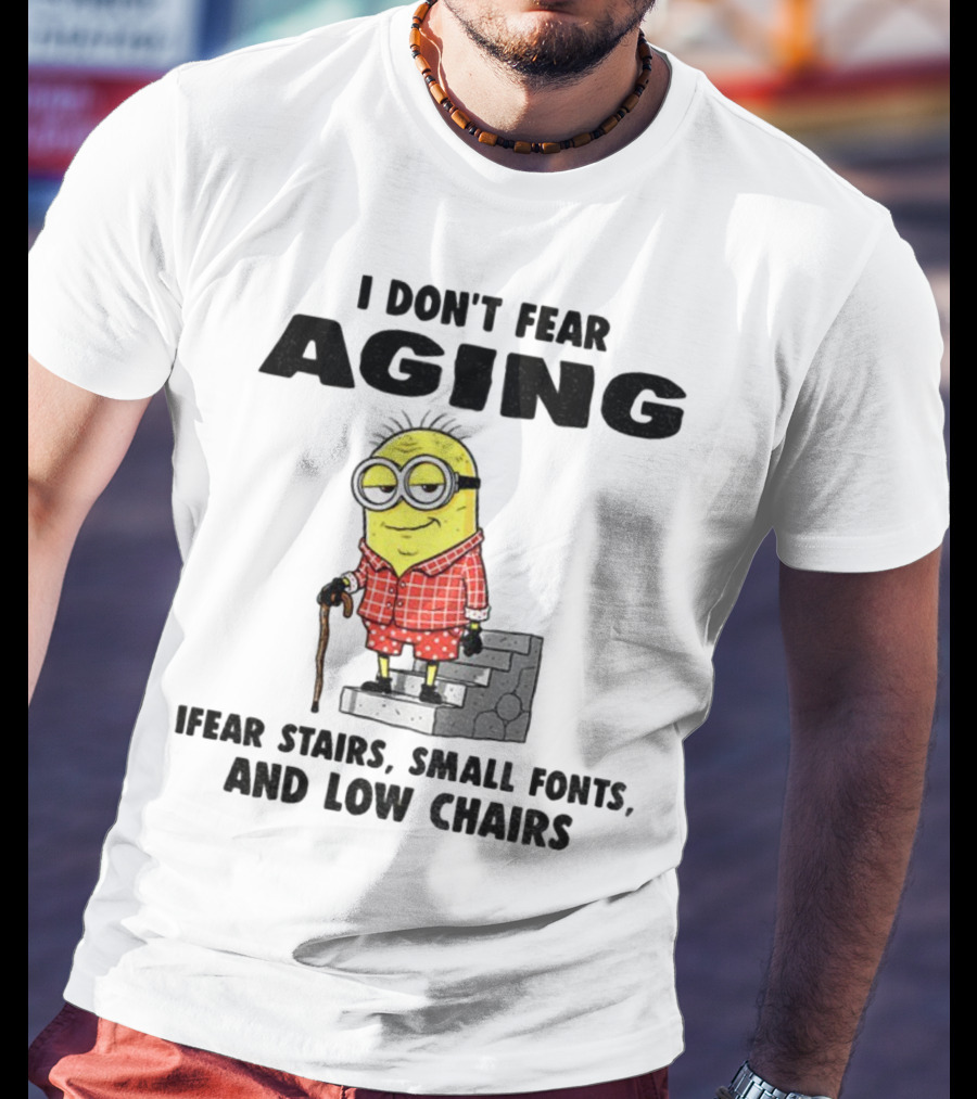 Minion Humor I Don't Fear Aging I Fear Stairs Small Fonts And Low Chairs T-Shirt
